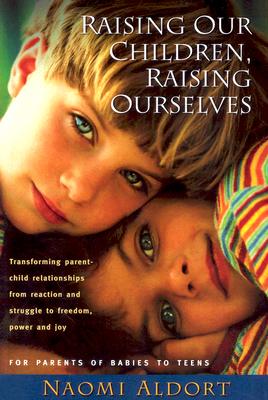 Image for Raising Our Children, Raising Ourselves: Transforming parent-child relationships from reaction and struggle to freedom, power and joy