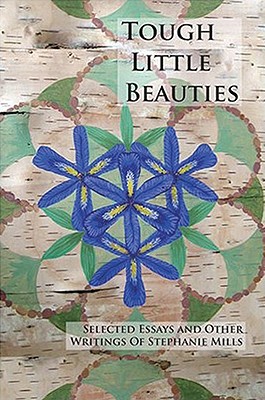 Tough Little Beauties: Selected Essays and Other Writings of Stephanie Mills