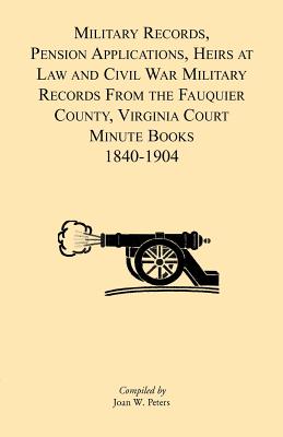 Image for Military Records, Pensions Applications, Heirs at Law and Civil War Military Records From the Fauquier County, Virginia Court Minute Books 1840-1904