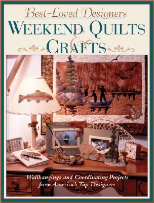 Best-Loved Designers Weekend Quilts & Crafts: A Sampler of 65 Easy Quilts and Coordinating Projects from America's Top Designers
