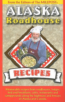 Image for Alaska Roadhouse Recipes: Memorable Recipes from Roadhouses, Lodges, Bed and Breakfasts, Cafes, Restaurants and Campgrounds Along the Highways and Byways of Alaska and Canada
