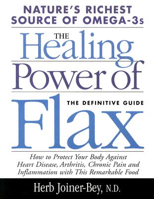 The Healing Power of Flax: How Nature's Richest Source of Omega-3 Fatty Acids Can Help to Heal, Prevent and Reverse Arthritis, Cancer, Diabetes and Heart