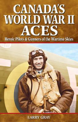 Canada's World War II Aces: Heroic Pilots & Gunners of the Wartime Skies (Great Canadian Stories)