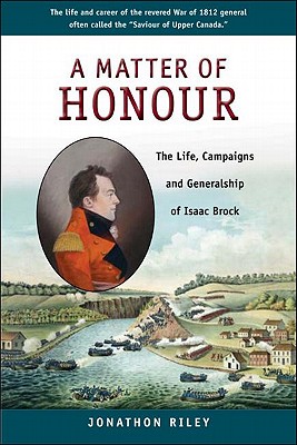 A Matter of Honour: The Life, Campaigns and Generalship of Isaac Brock