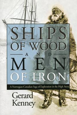 Ships of Wood And Men of Iron: A Norwegian-Canadian Saga of Exploration in the High Artic