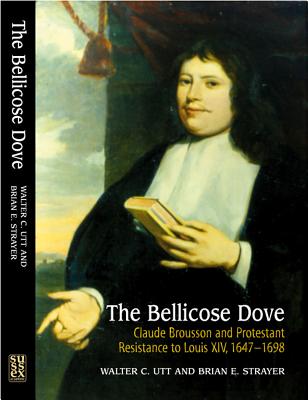 The Bellicose Dove: Claude Brousson and Protestant Resistance to Louis X1V, 1647-1698