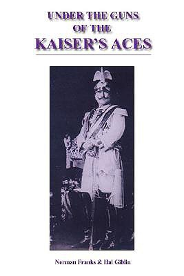 Under the Guns of the Kaiser's Aces: Bohme, Muller, Von Tutscher and Wolff - The Complete Record of Their Victories and Victims