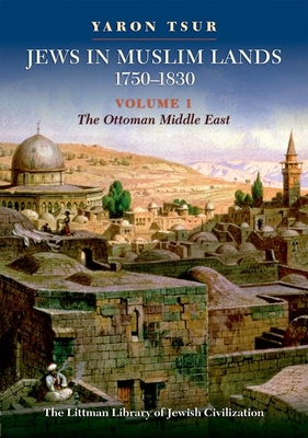 Jews in Muslim Lands, 17501830: Volume I: The Ottoman Middle East (The Littman Library of Jewish Civilization)