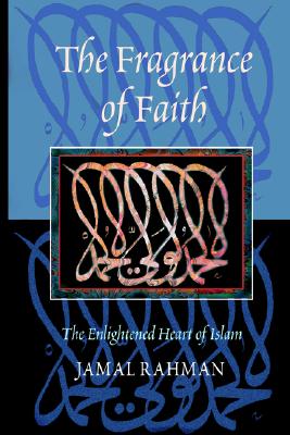 The Fragrance of Faith: The Enlightened Heart of Islam