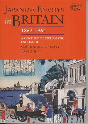 Japanese Envoys in Britain 1862-1964 A Century of Diplomatic Exchange