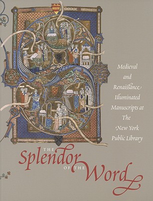 THE SPLENDOR OF THE WORD Medieval and Renaissance Illuminated Manuscripts At the New York Public Library