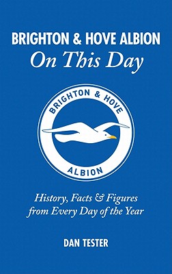 Brighton & Hove Albion On This Day: History, Facts & Figures from Every Day of the Year