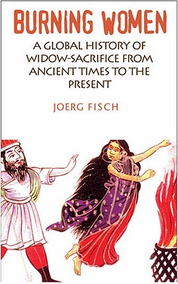 Burning Women: A Global History of Widow-Sacrifice from Ancient Times to the Present