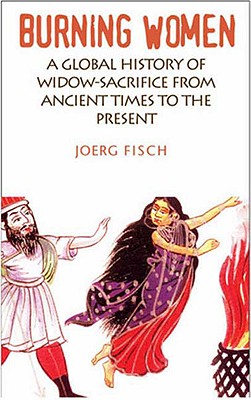 Burning Women: A Global History of Widow-Sacrifice from Ancient Times to the Present