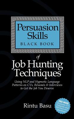 Persuasion Skills Black Book of Job Hunting Techniques: Using NLP and Hypnotic Language Patterns to Get the Job You Deserve