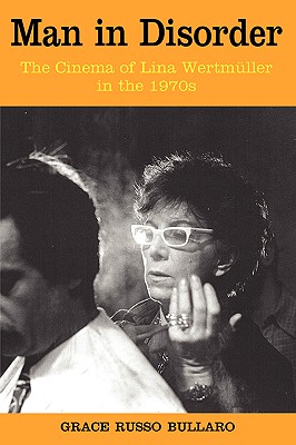 Man in Disorder: The Cinema of Lina Wertmuller in the 1970s (Troubador Italian Studies)