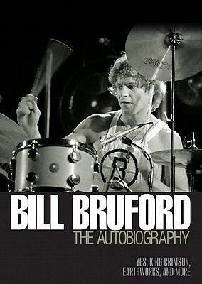 Bill Bruford - The Autobiography: Yes, King Crimson, Earthworks and More