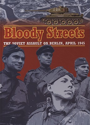 Bloody Streets: The Soviet Assault on Berlin, April 1945.