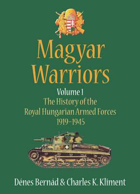 Magyar Warriors. The History Of The Royal Hungarian Armed Forces, 1919-1945, Volume I.