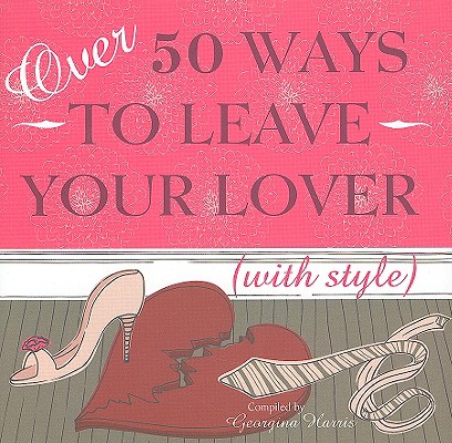Over 50 Ways to Leave Your Lover (with Style) Georgina Harris