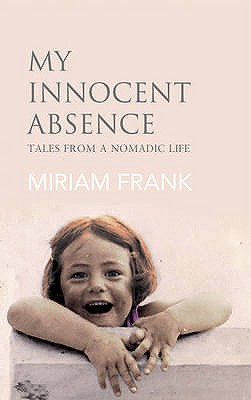 My Innocent Absence Tales from a Nomadic Life by Miriam Frank