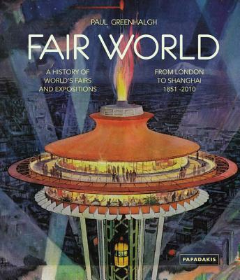 Fair World A History of World's Fairs and Expositions, from London to Shanghai, 1851-2010