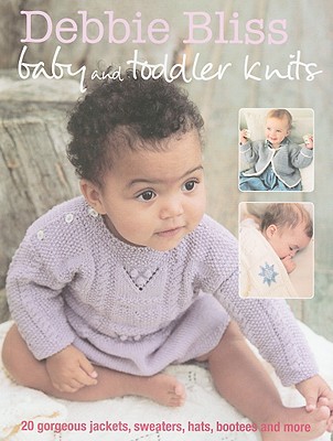 Debbie Bliss Baby and Toddler Knits: 20 gorgeous jackets, sweaters, hats, bootees and more