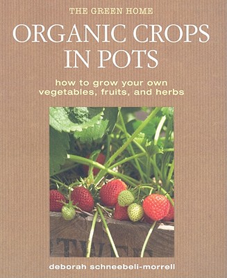 Organic Crops in Pots: How to Grow Your Own Vegetables, Fruits, and Herbs (Green Home)
