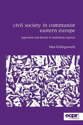 Civil Society in Communist Eastern Europe: Opposition and Dissent in Totalitarian Regimes (ECPR Monographs Series)
