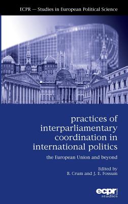 Practices of Interparliamentary Coordination in International Politics: The European Union and Beyond (ECPR Studies in European Politics)