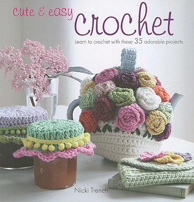 Cute & Easy Crochet: Learn to crochet with these 35 adorable projects