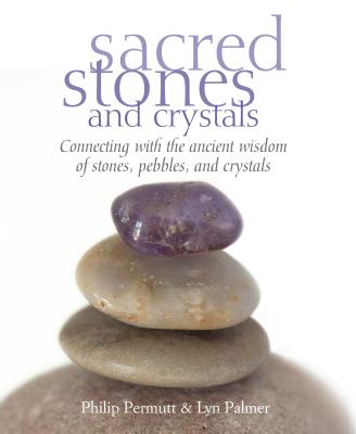 Sacred Stones and Crystals: Connecting With the Ancient Wisdom of Stones, Pebbles, and Crystals