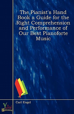 The Pianist's Hand Book a Guide for the Right Comprehension and Performance of Our Best Pianoforte Music