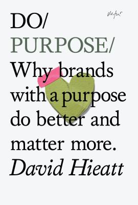 Do Purpose: Why brands with a purpose do better and matter more. (Do Books)