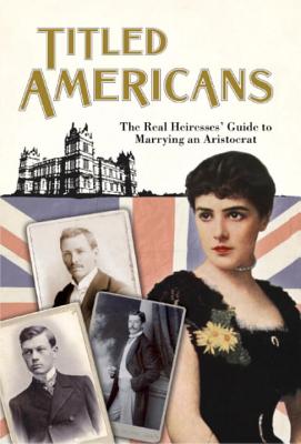 Titled Americans, 1890: A list of American ladies who have married foreigners of rank (Old House Projects)