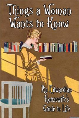Things a Woman Wants to Know: An Edwardian Housewife's Guide to Life
