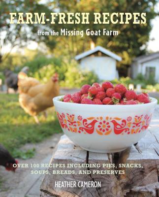 Farm Fresh Recipes from the Missing Goat Farm: Over 100 recipes including pies, snacks, soups, breads, and preserves