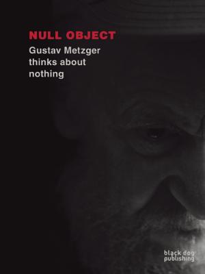 Null Object: Gustav Metzger Thinks About Nothing