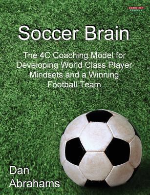 Soccer Brain: The 4C Coaching Model for Developing World Class Player Mindsets and a Winning Football Team (Soccer Coaching)
