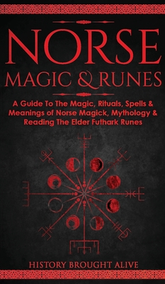 Norse Magic & Runes: A Guide To The Magic, Rituals, Spells & Meanings of Norse Magick, Mythology & Reading The Elder Futhark Runes
