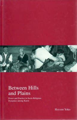 Between Hills and Plains: Power and Practice in Socio-Religious Dynamics among Karen (Kyoto Area Studies on Asia)