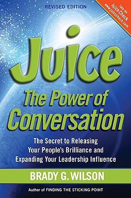 Juice : The Power of Conversation: The Secret to Releasing Your People's Brilliance and Expanding Your Leadership Influence