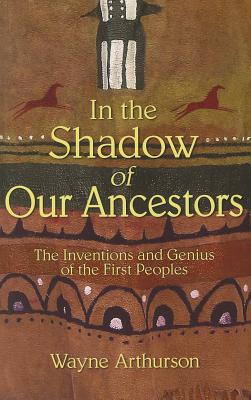 In the Shadow of our Ancestors : The Inventions and Genius of the First Peoples