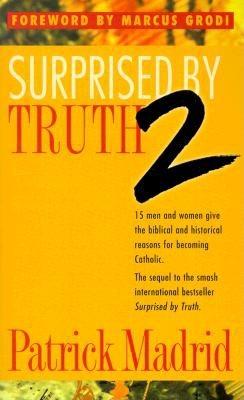 Surprised By Truth 2: 15 Men and Women Give the Biblical and Historical Reasons For Becoming Catholic