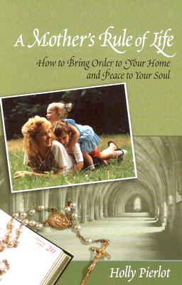 Mother's Rule of Life: How to Bring Order to Your Home and Peace to Your Soul