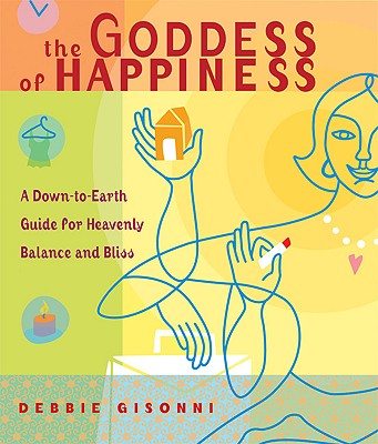 The Goddess of Happiness: A Down-to-Earth Guide for Heavenly Balance and Bliss