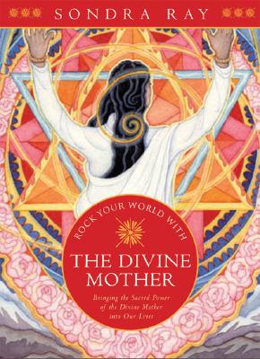 Rock Your World with the Divine Mother: Bringing the Sacred Power of the Divine Mother into Our Lives