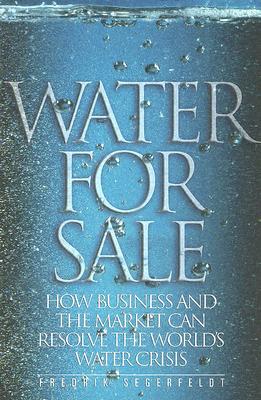 Water for Sale: How Business and the Market Can Resolve the World's Water Crisis