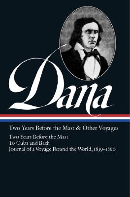 Richard Henry Dana Jr.: Two Years Before the Mast & Other Voyages (LOA #161): Two Years Before the Mast / To Cuba and Back / Journal of a Voyage Round the World, 1859-1860 (Library of America)