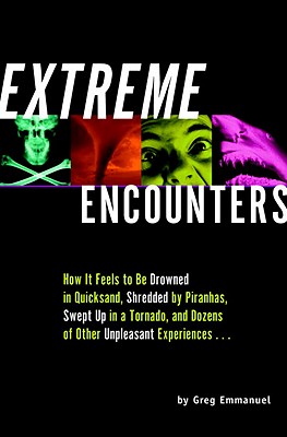 Extreme Encounters: How It Feels to Be Drowned in Quicksand, Shredded by Piranhas, Swept Up in a Tornado, and Dozens of Other Unpleasant Experiences..., Emmanuel, Greg Extreme Encounters: How It Feels to Be Drowned in Quicksand, Shredded by Piranhas, Swept Up in a Tornado, and Dozens of Other Unpleasant Experiences..., Emmanuel, Greg